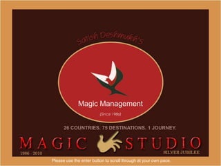 Magic Management
                         (Since 1986)


      26 COUNTRIES. 75 DESTINATIONS. 1 JOURNEY.




Please use the enter button to scroll through at your own pace.
 