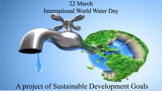 22 March
International World Water Day
A project of Sustainable Development Goals
 