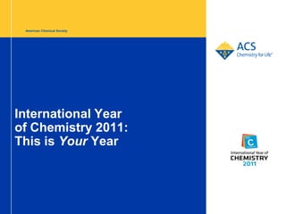 American Chemical Society




International Year
of Chemistry 2011:
This is Your Year
 