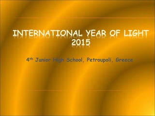 INTERNATIONAL YEAR OF LIGHT
2015
4th Junior High School, Petroupoli, Greece
 