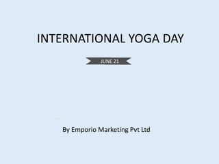 INTERNATIONAL YOGA DAY
JUNE 21
By Emporio Marketing Pvt Ltd
 