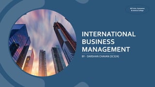 INTERNATIONAL
BUSINESS
MANAGEMENT
BY - DARSHAN CHAVAN (SC324)
MIT Arts, Commerce
& Science College
 