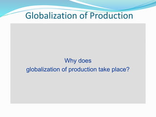Globalization of Production
Why does
globalization of production take place?
 