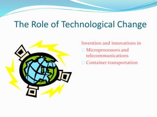 The Role of Technological Change
Invention and innovations in
Microprocessors and
telecommunications
Container transportation
 
