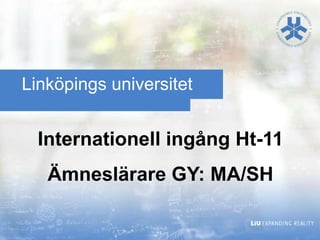 Linköpings universitet Internationell ingång Ht-11Ämneslärare GY: MA/SH 