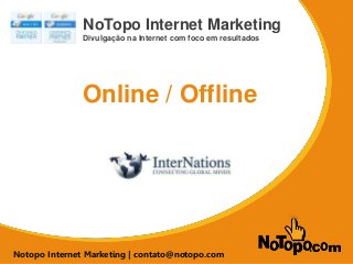 SEO para E-commerce
NoTopo Internet Marketing
Divulgação na Internet com foco em resultados
Notopo Internet Marketing | contato@notopo.com
Online / Offline
 