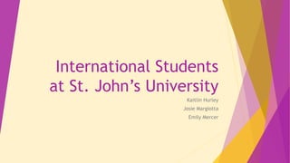 International Students
at St. John’s University
Kaitlin Hurley
Josie Margiotta
Emily Mercer
 