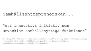 Samhällsentreprenörskap... 
“ett innovativt initiativ som 
utvecklar samhällsnyttiga funktioner” 
Moe, Eva, 2009. ”Vi beh¨...