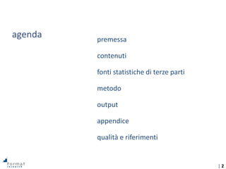 | 2
agenda premessa
contenuti
fonti statistiche di terze parti
metodo
output
appendice
qualità e riferimenti
 
