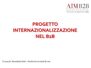 PROGETTO
INTERNAZIONALIZZAZIONE
NEL B2B
© 2019 Dr. Benedetta Dolci – Studio Ass.to Inpat & Law
 