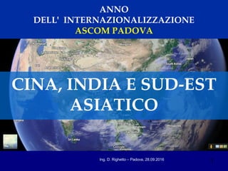 1Ing. D. Righetto – Padova, 28.09.2016
ANNO
DELL' INTERNAZIONALIZZAZIONE
ASCOM PADOVA
CINA, INDIA E SUD-EST
ASIATICO
 
