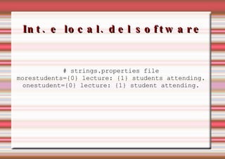 Int. e local. del software # strings.properties file morestudents={0} lecture: {1} students attending. onestudent={0} lecture: {1} student attending. 