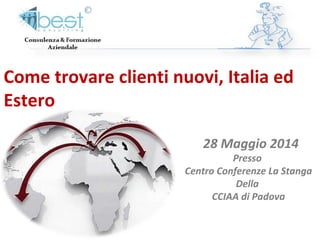 Come trovare clienti nuovi, Italia ed
Estero
28 Maggio 2014
Presso
Centro Conferenze La Stanga
Della
CCIAA di Padova
 
