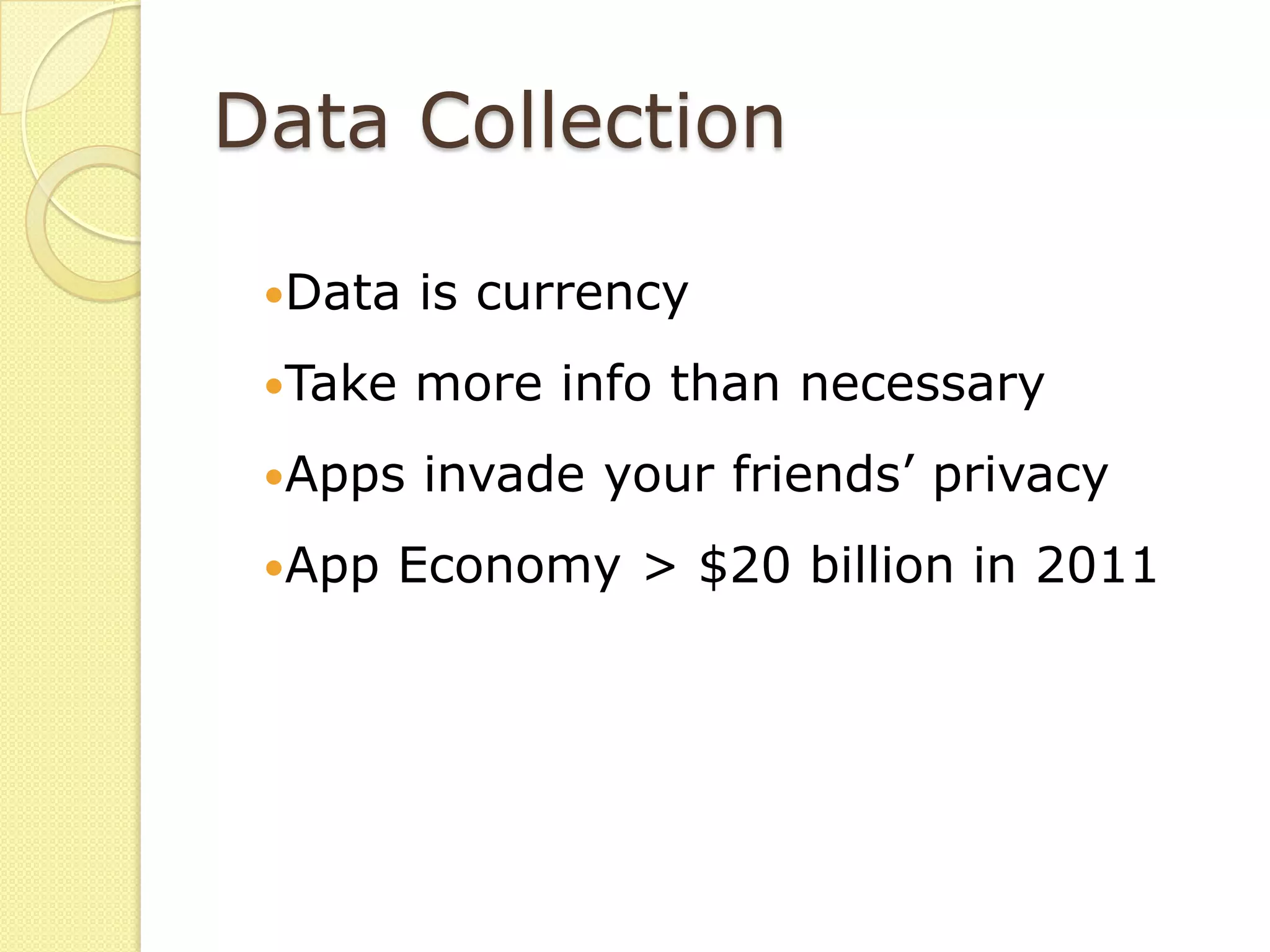 Data Collection

 Data   is currency
 Take   more info than necessary
 Apps   invade your friends’ privacy
 App   Economy > $20 billion in 2011
 