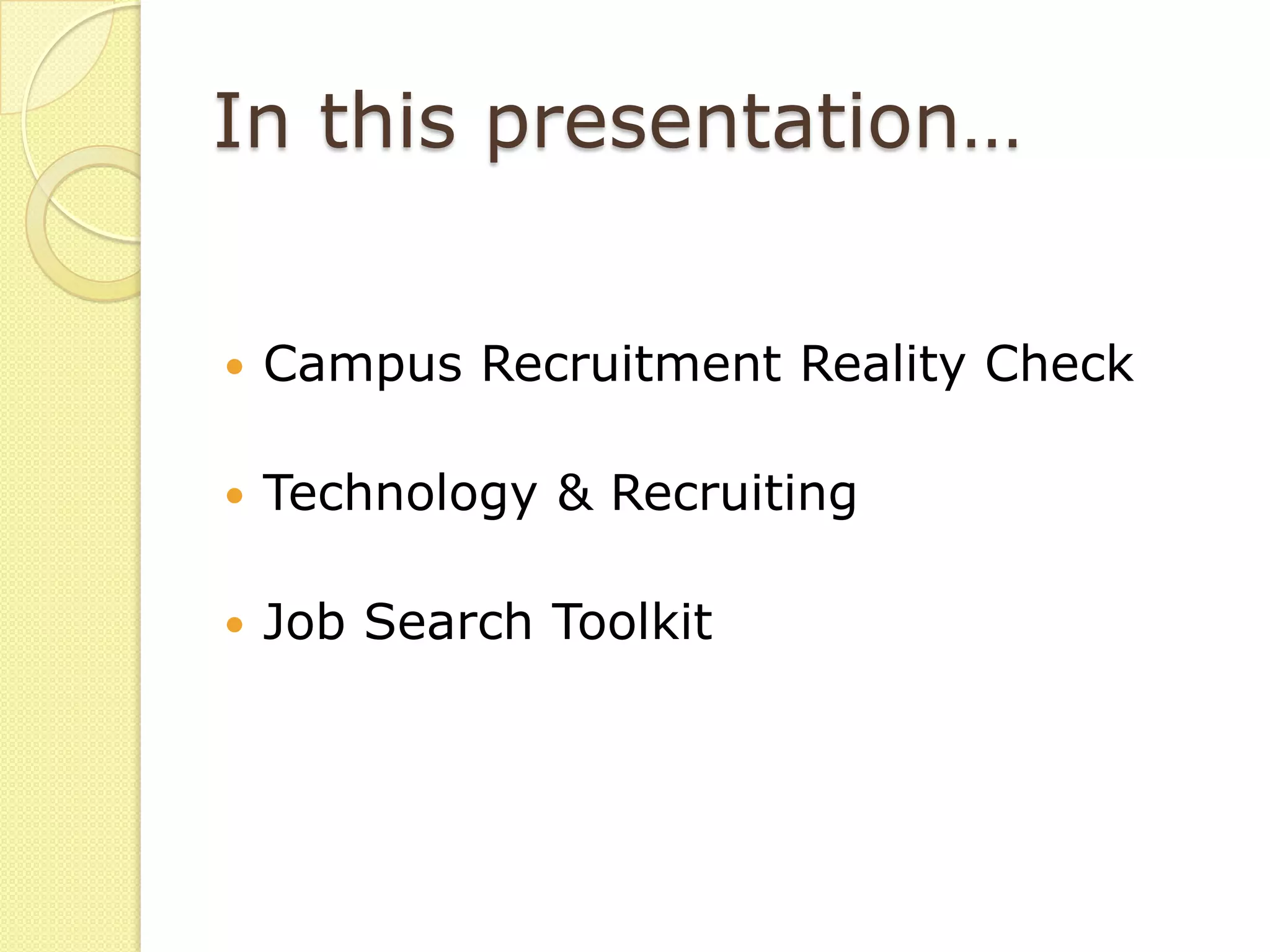 In this presentation…


   Campus Recruitment Reality Check

   Technology & Recruiting

   Job Search Toolkit
 