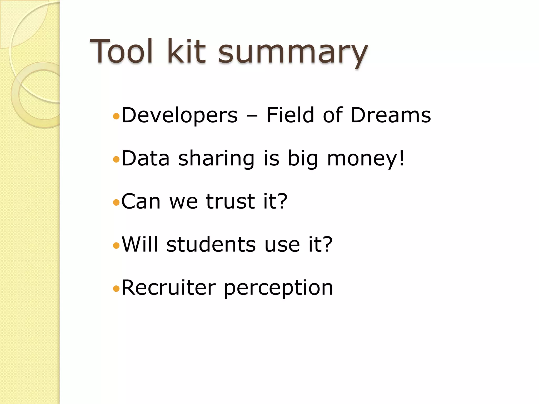 Tool kit summary
 Developers    – Field of Dreams

 Data    sharing is big money!

 Can    we trust it?

 Will   students use it?

 Recruiter   perception
 