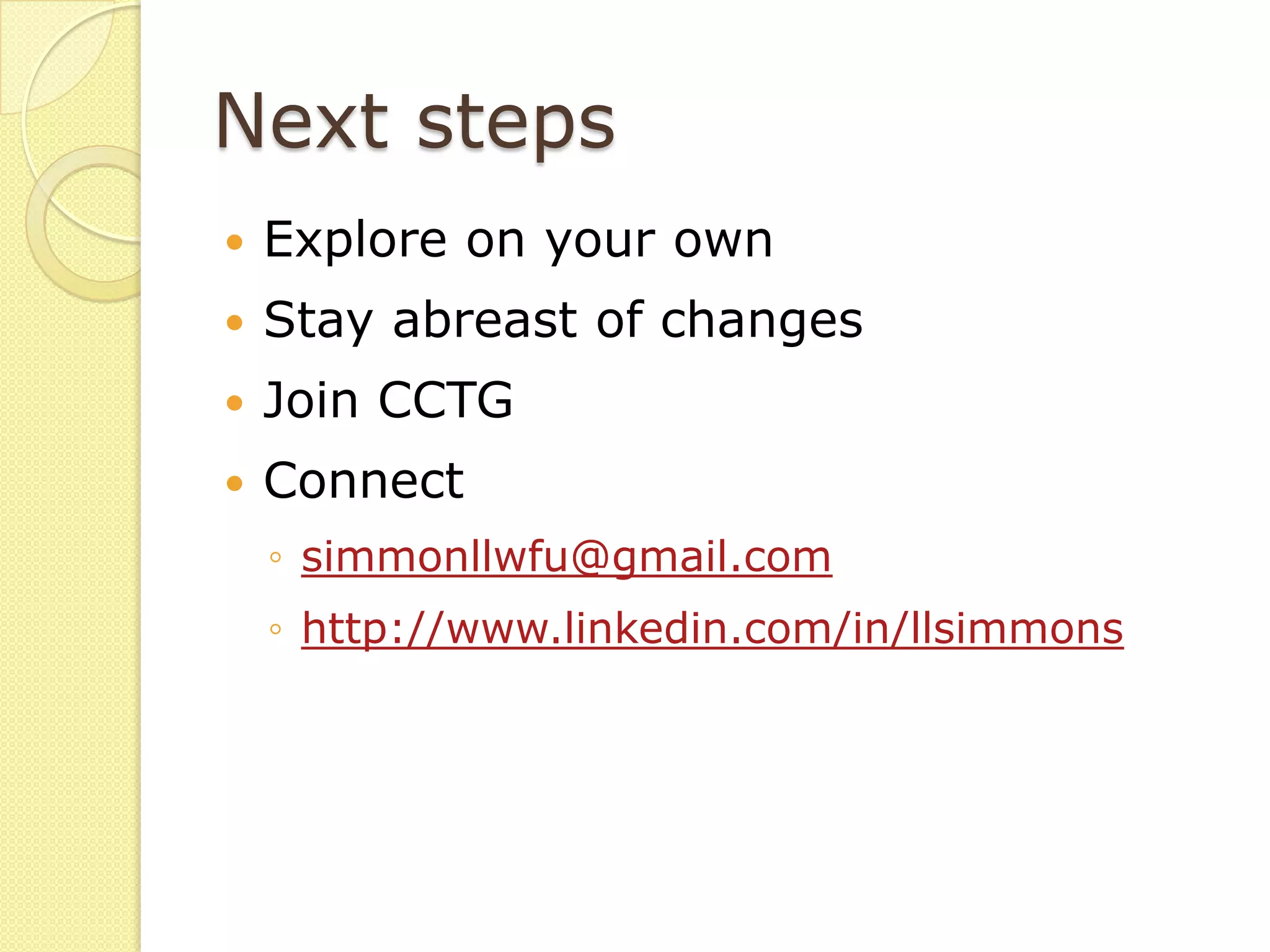 Next steps
   Explore on your own
   Stay abreast of changes
   Join CCTG
   Connect
    ◦ simmonllwfu@gmail.com
    ◦ http://www.linkedin.com/in/llsimmons
 