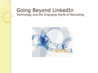 Going Beyond LinkedIn
Technology and the Changing World of Recruiting
 