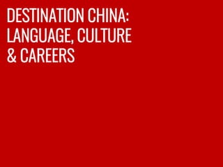 DESTINATION CHINA:
LANGUAGE, CULTURE
& CAREERS
 