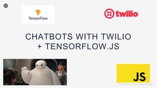 © 2018 TWILIO, INC. ALL RIGHTS RESERVED.
CHATBOTS WITH TWILIO
+ TENSORFLOW.JS
© 2018 TWILIO, INC. ALL RIGHTS RESERVED.
 