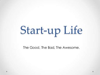 Start-up Life
The Good, The Bad, The Awesome.
 