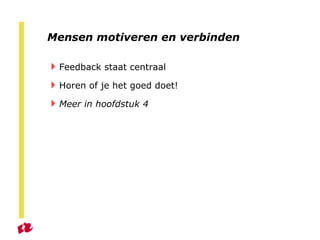 Mensen motiveren en verbinden Feedback staat centraal Horen of je het goed doet! Meer in hoofdstuk 4 