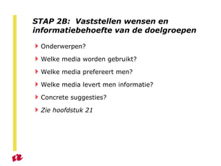 STAP 2B:  Vaststellen wensen en informatiebehoefte van de doelgroepen Onderwerpen? Welke media worden gebruikt? Welke media prefereert men? Welke media levert men informatie? Concrete suggesties? Zie hoofdstuk 21 