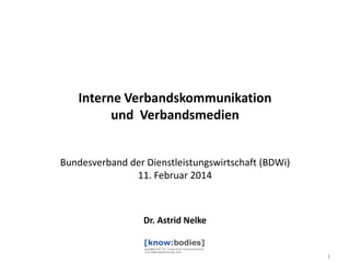 Interne Verbandskommunikation
und Verbandsmedien
Bundesverband der Dienstleistungswirtschaft (BDWi)
11. Februar 2014

Dr. Astrid Nelke

1

 