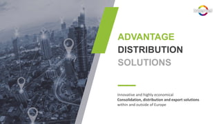 ADVANTAGE
DISTRIBUTION
SOLUTIONS
Innovative and highly economical
Consolidation, distribution and export solutions
within and outside of Europe
 