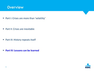 Overview
 Part I: Crises are more than ‘volatility’

 Part II: Crises are inevitable

 Part III: History repeats itself

 Part IV: Lessons can be learned

42

 
