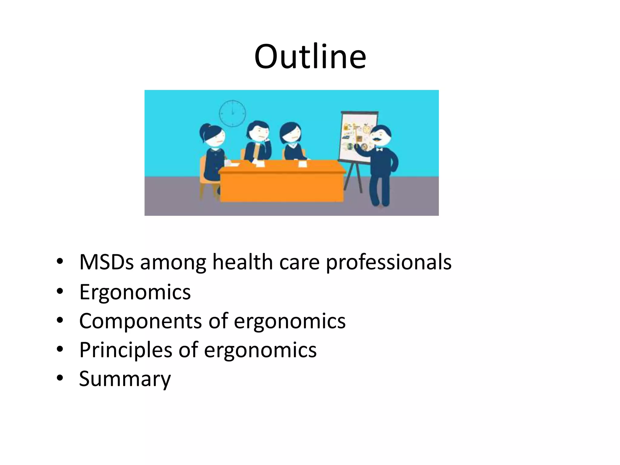 Outline
• MSDs among health care professionals
• Ergonomics
• Components of ergonomics
• Principles of ergonomics
• Summary
 