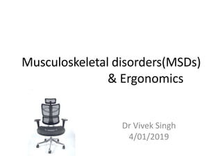 Musculoskeletal disorders(MSDs)
& Ergonomics
Dr Vivek Singh
4/01/2019
 