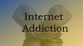 Internet
Addiction
 
