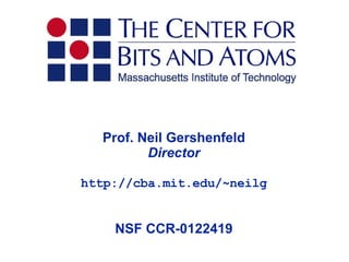 Prof. Neil Gershenfeld Director http://cba.mit.edu/~neilg NSF CCR-0122419 