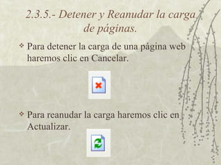 2.3.5.- Detener y Reanudar la carga de páginas. Para detener la carga de una página web haremos clic en Cancelar. Para reanudar la carga haremos clic en Actualizar. 
