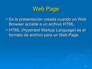 Web Page Es la presentación creada cuando un Web Browser accede a un archivo HTML. HTML (Hypertext Markup Language) es el formato de archivo para un Web Page. 
