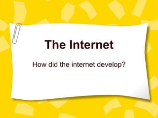 The Internet How did the internet develop? 