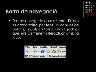 Barra de navegació També coneguda com a barra d’eines es caracteritza per tenir un conjunt de botons, (iguals en tots els navegadors) que ens permeten interactuar amb la web. 