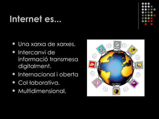 Internet es... Una xarxa de xarxes. Intercanvi de informació transmesa digitalment. Internacional i oberta Col·laborativa. Multidimensional. 