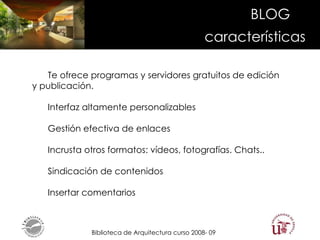 Te ofrece programas y servidores gratuitos de edición  y publicación.   Interfaz altamente personalizables Gestión efectiva de enlaces Incrusta otros formatos: vídeos, fotografías. Chats.. Sindicación de contenidos Insertar comentarios BLOG características 