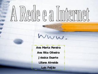 A Rede e a Internet Ana Marta Pereira Ana Rita Oliveira Jéssica Duarte Liliana Almeida Luís Feijão 