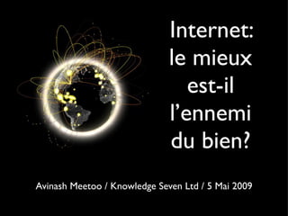 Internet:
le mieux
est-il
l’ennemi
du bien?
Avinash Meetoo / Knowledge Seven Ltd / 5 Mai 2009
 