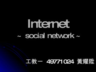 Internet   ~ social network ~ 工教一  49771024  黃耀陞 