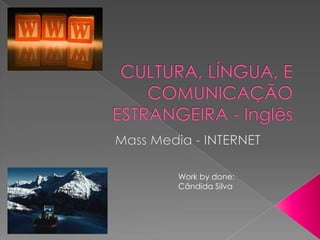 CULTURA, LÍNGUA, E COMUNICAÇÃO ESTRANGEIRA - Inglês Mass Media - INTERNET Work by done: Cândida Silva 