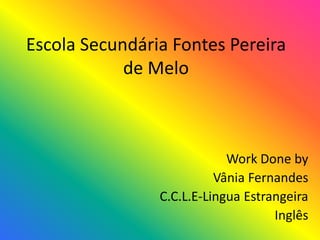 Escola Secundária Fontes Pereira de Melo Work Done by  Vânia Fernandes C.C.L.E-Lingua Estrangeira  Inglês 