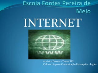 Escola Fontes Pereira de Melo INTERNET Américo Duarte – Turma TEL Cultura Língua e Comunicação Estrangeira - Inglês 