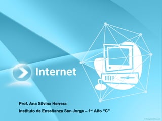 Internet Prof. Ana Silvina Herrera Instituto de Enseñanza San Jorge – 1 er  Año “C” 