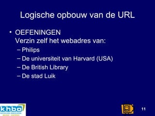Logische opbouw van de URL OEFENINGEN Verzin zelf het webadres van: Philips De universiteit van Harvard (USA) De British Library De stad Luik 