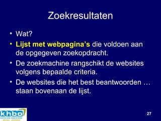 Zoekresultaten Wat? Lijst met webpagina’s  die voldoen aan de opgegeven zoekopdracht. De zoekmachine rangschikt de websites volgens bepaalde criteria. De websites die het best beantwoorden … staan bovenaan de lijst. 
