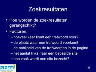 Zoekresultaten Hoe worden de zoekresultaten gerangschikt? Factoren: hoeveel keer komt een trefwoord voor? de plaats waar een trefwoord voorkomt de nabijheid van de trefwoorden in de pagina het aantal links naar een bepaalde site hoe vaak wordt een site bezocht? 